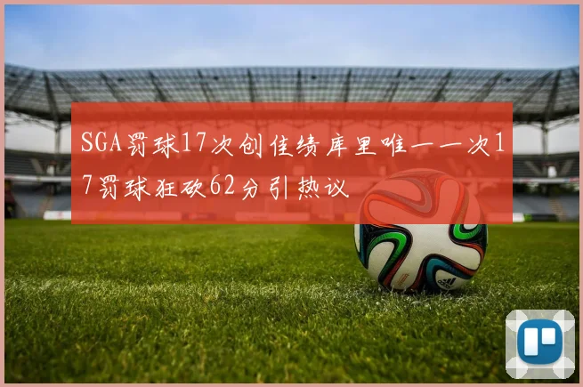 SGA罚球17次创佳绩库里唯一一次17罚球狂砍62分引热议