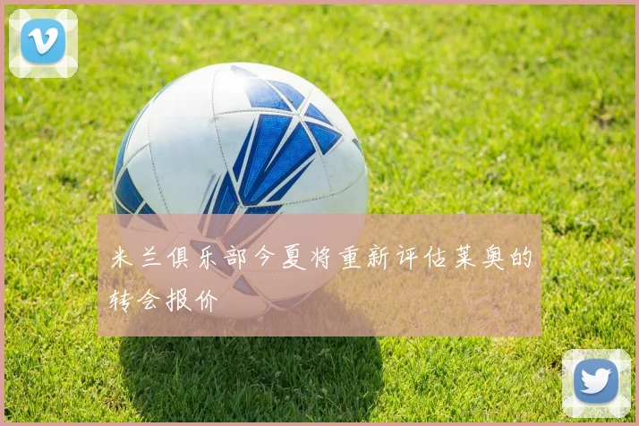 米兰俱乐部今夏将重新评估莱奥的转会报价