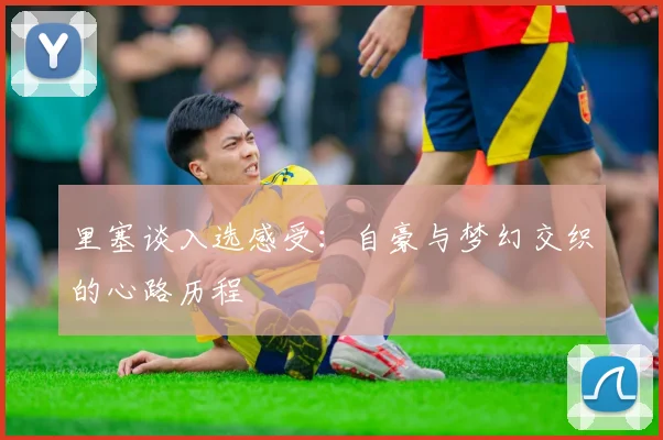 里塞谈入选感受：自豪与梦幻交织的心路历程