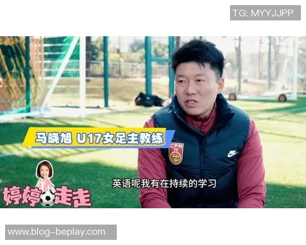 马晓旭担任中国U17女子足球队主教练助力年轻球员成长与发展